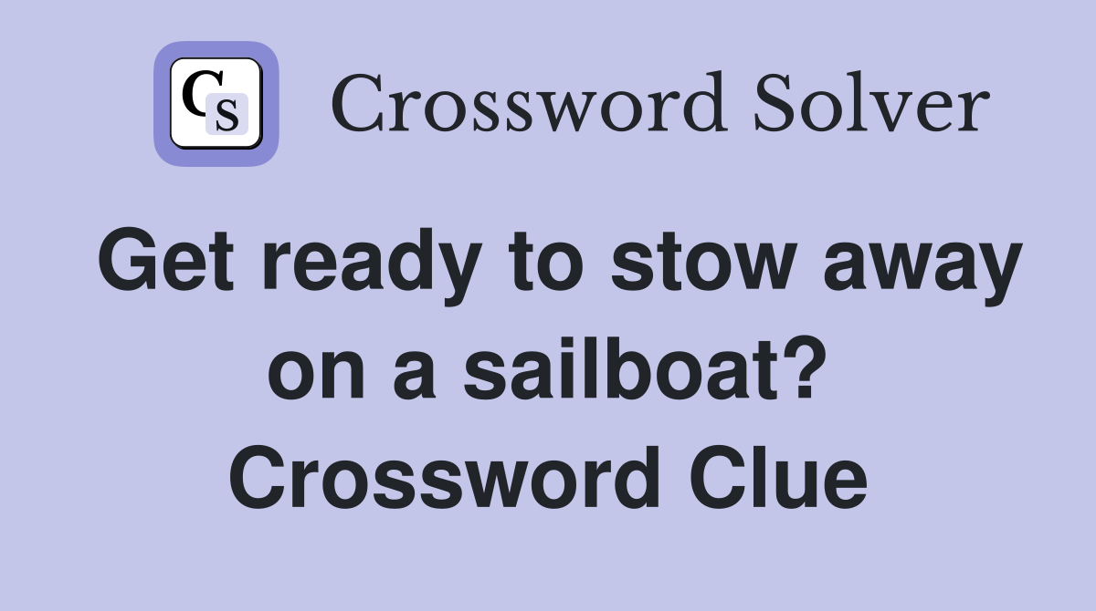 Get ready to stow away on a sailboat? Crossword Clue