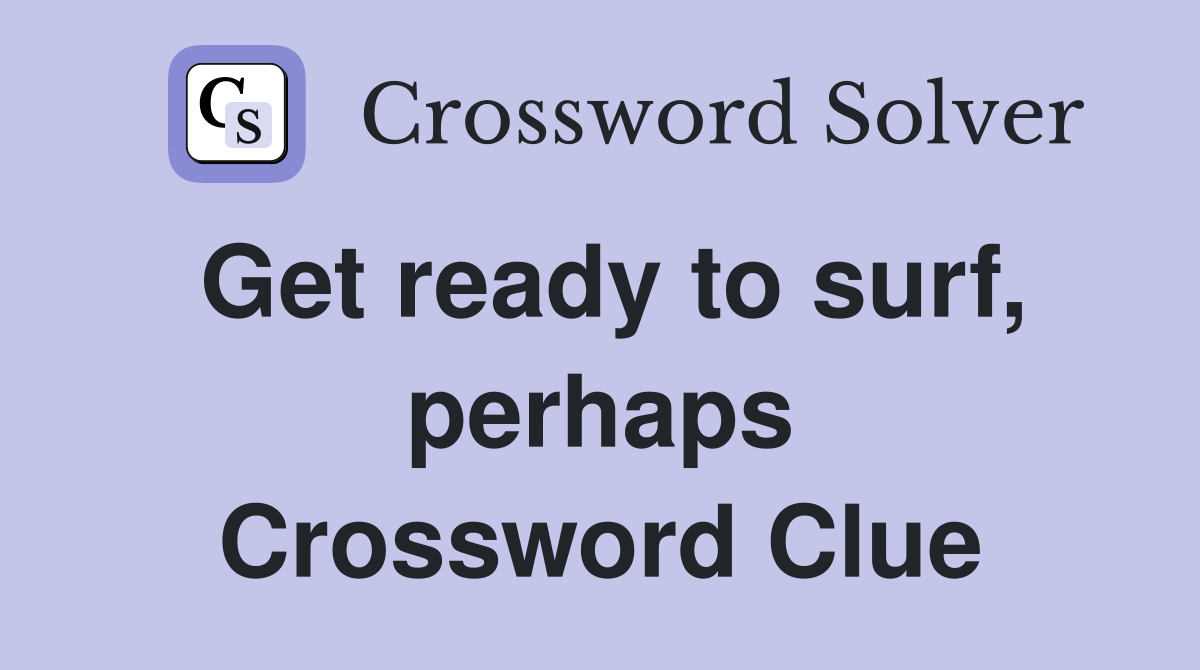 Get ready to surf, perhaps Crossword Clue