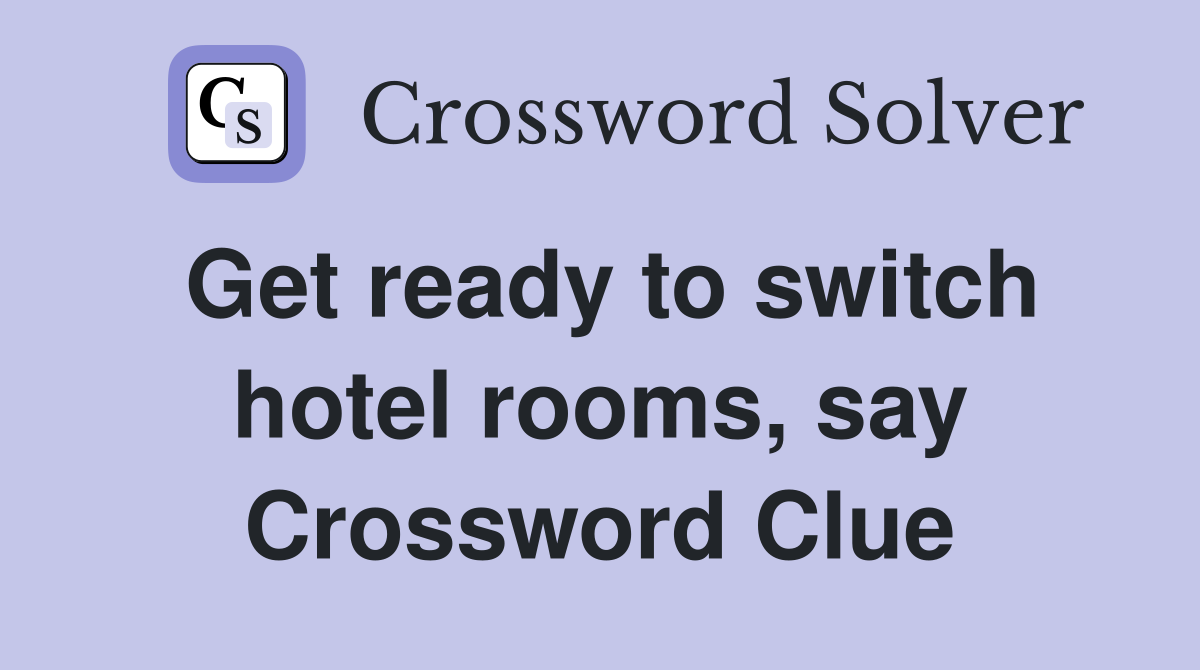 Get ready to switch hotel rooms, say Crossword Clue