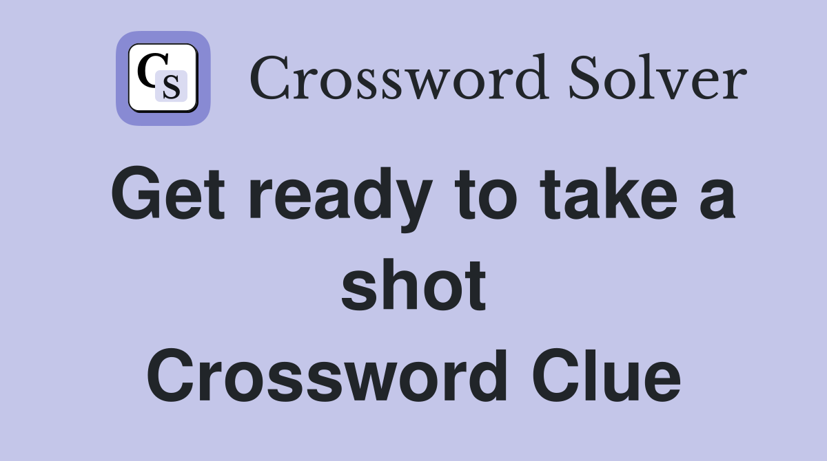 Get ready to take a shot Crossword Clue