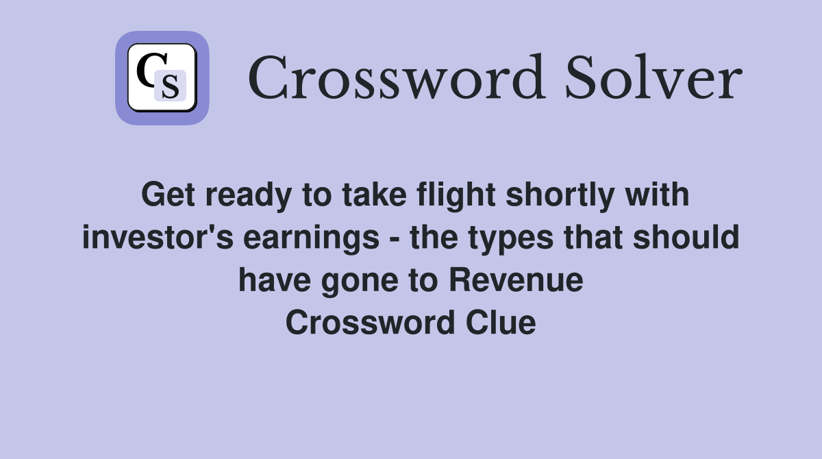Get ready to take flight shortly with investor's earnings - the types that should have gone to Revenue Crossword Clue