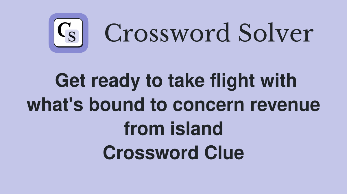 Get ready to take flight with what's bound to concern revenue from island Crossword Clue