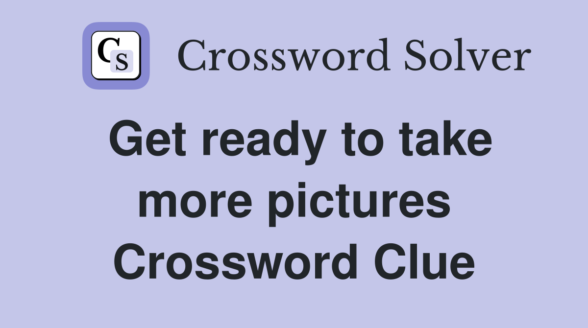 Get ready to take more pictures Crossword Clue