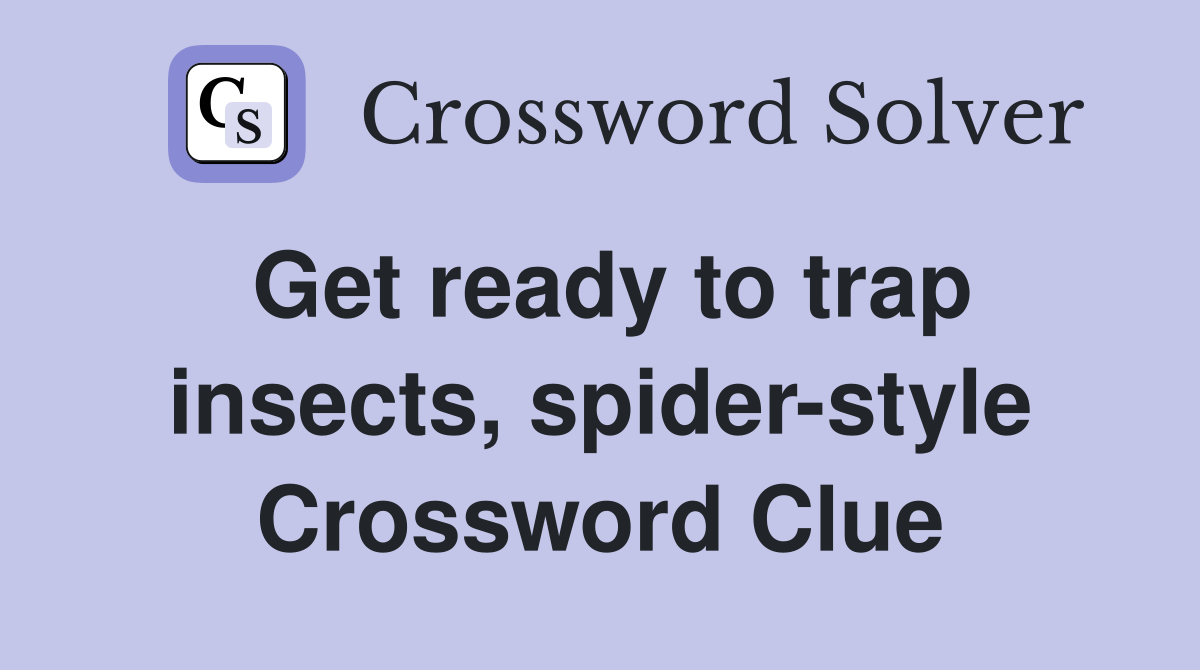 Get ready to trap insects, spider-style Crossword Clue