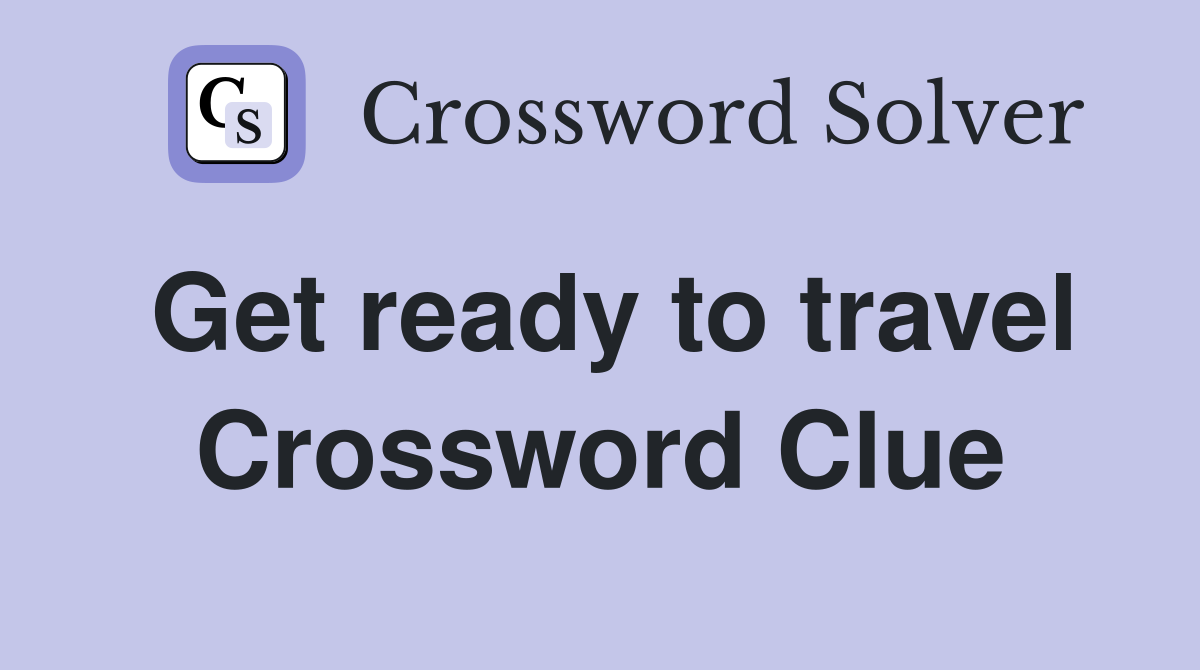 Get ready to travel Crossword Clue