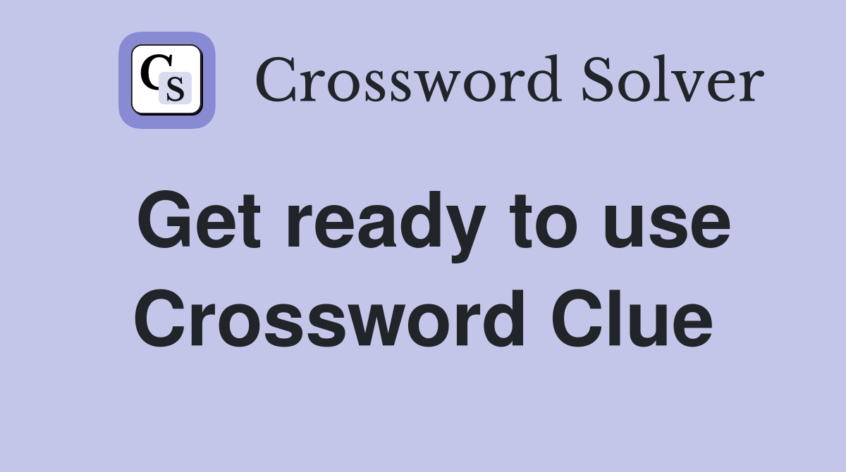 Get ready to use Crossword Clue