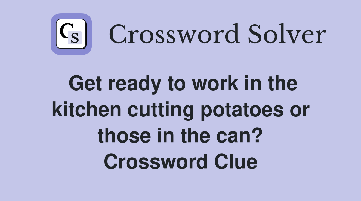 Get ready to work in the kitchen cutting potatoes or those in the can? Crossword Clue