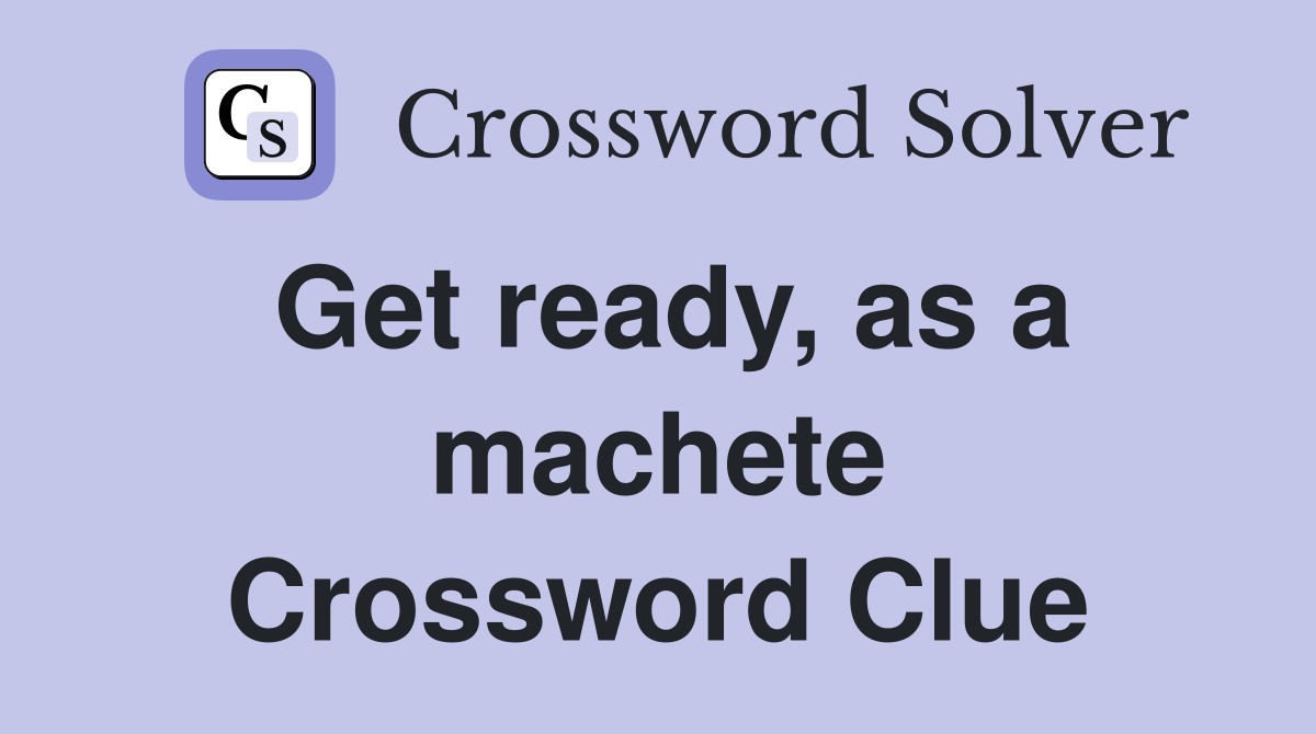 Get ready, as a machete Crossword Clue