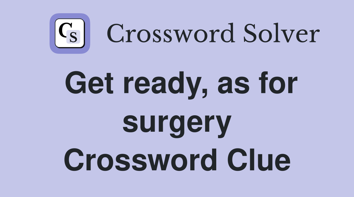 Get ready, as for surgery Crossword Clue