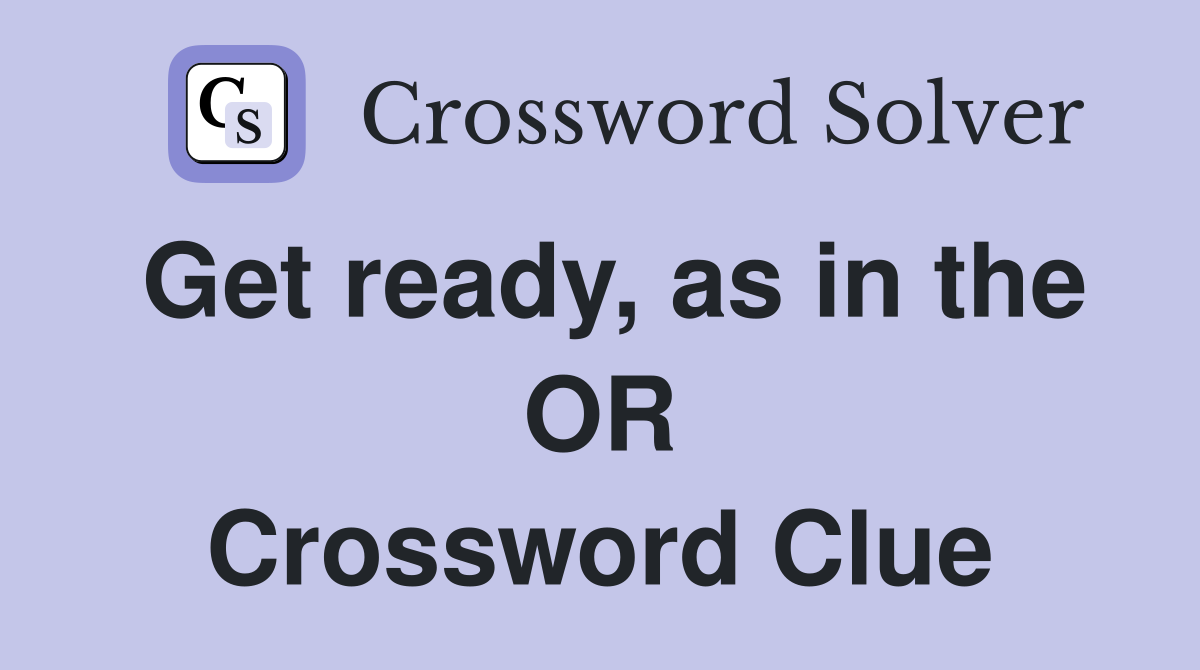 Get ready, as in the OR Crossword Clue