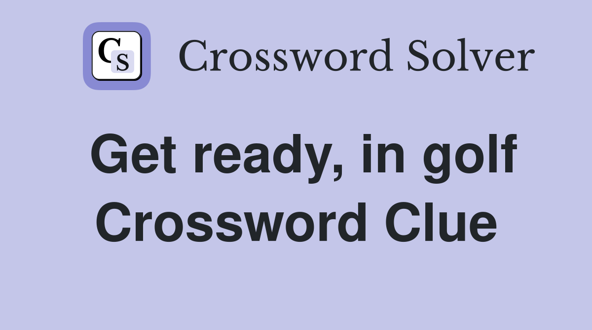 Get ready, in golf Crossword Clue