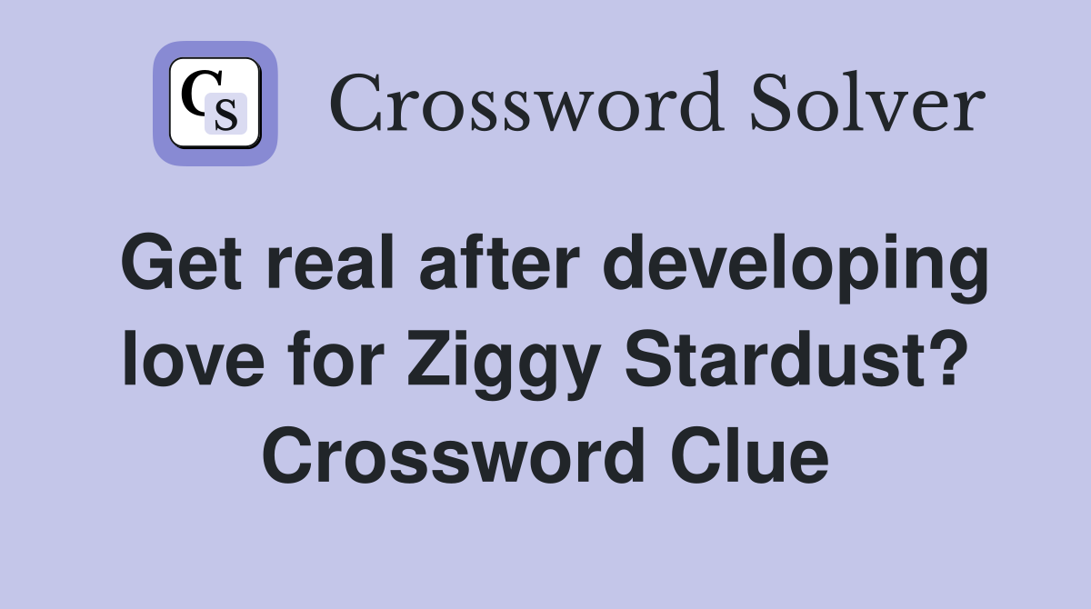 Get real after developing love for Ziggy Stardust? Crossword Clue