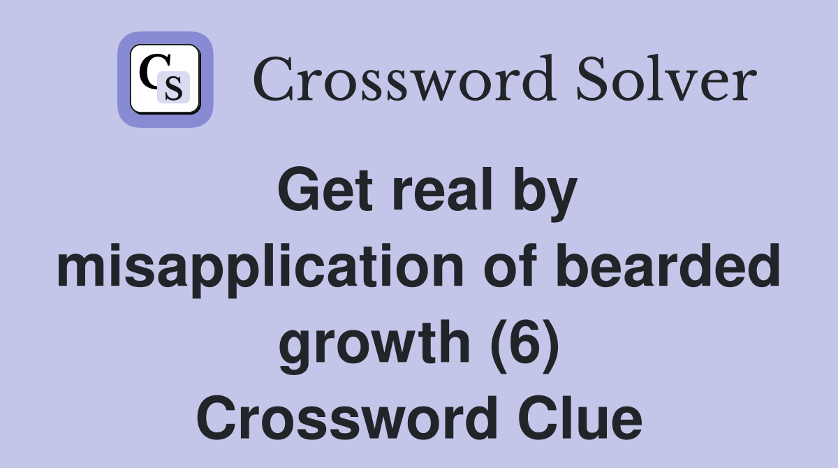Get real by misapplication of bearded growth (6) Crossword Clue