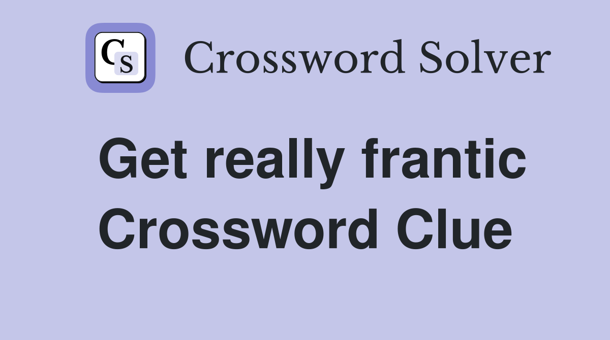 Get really frantic Crossword Clue