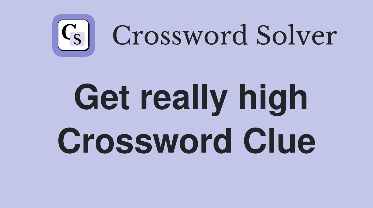 Get really high Crossword Clue