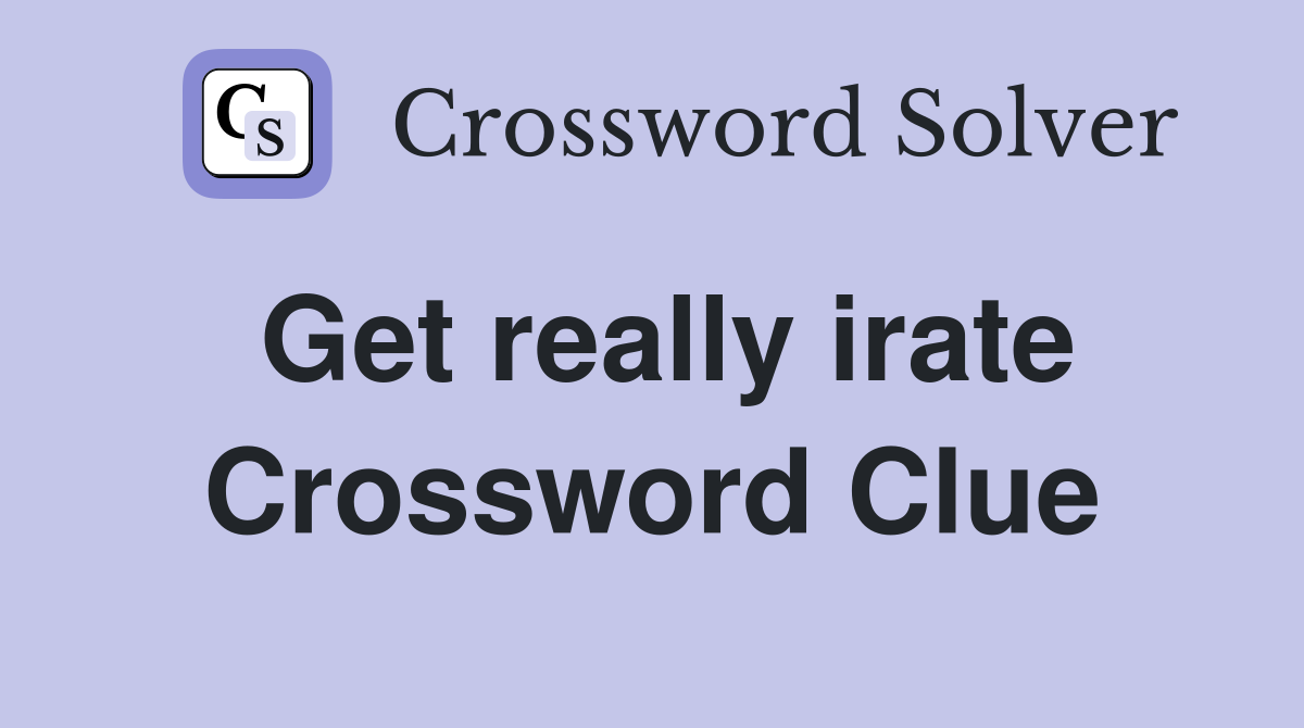 Get really irate Crossword Clue