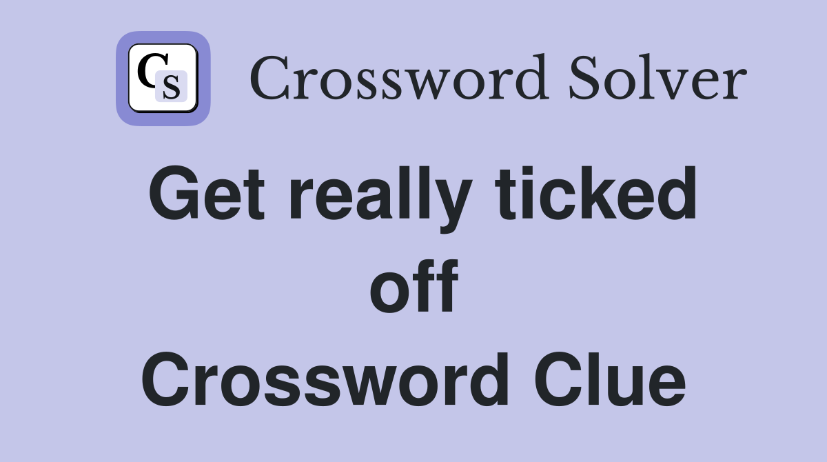 Get really ticked off Crossword Clue