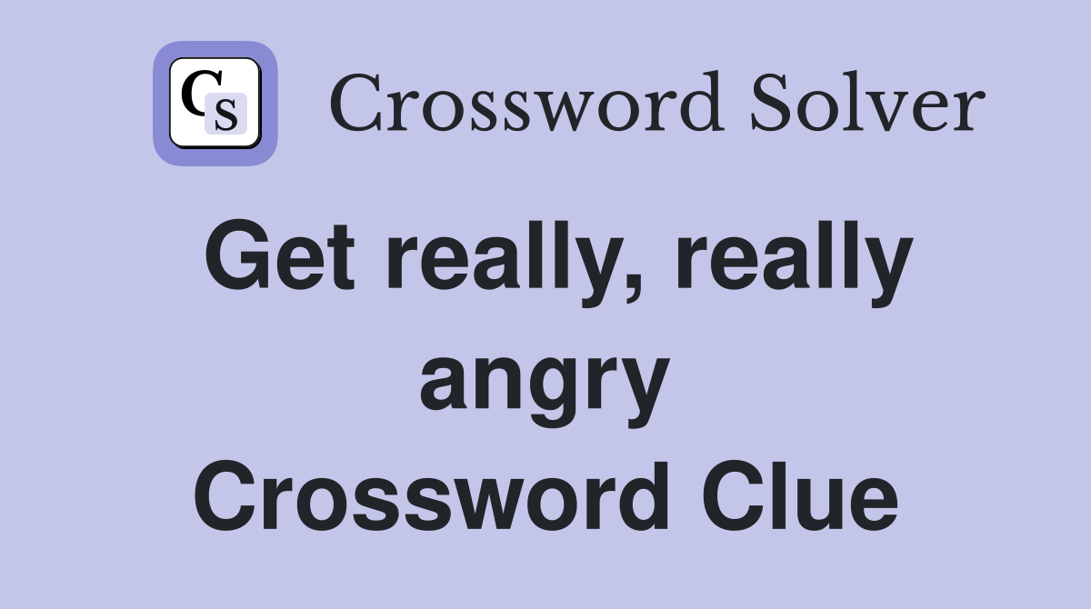 Get really, really angry Crossword Clue