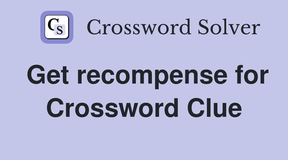 Get recompense for Crossword Clue