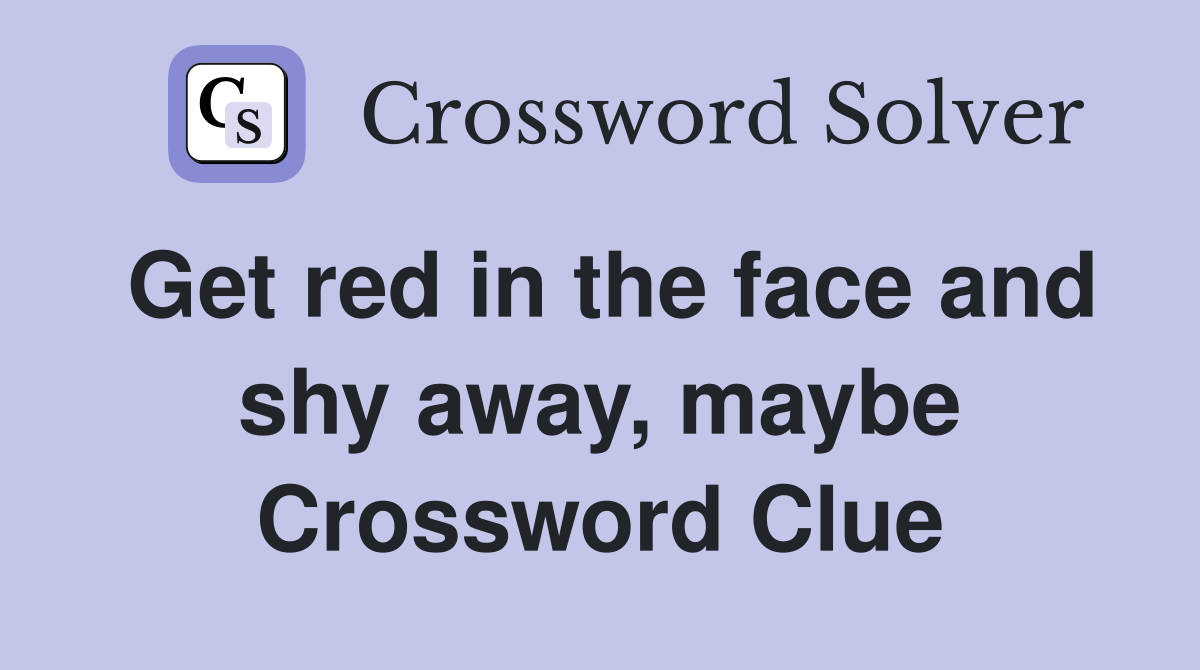 Get red in the face and shy away, maybe Crossword Clue