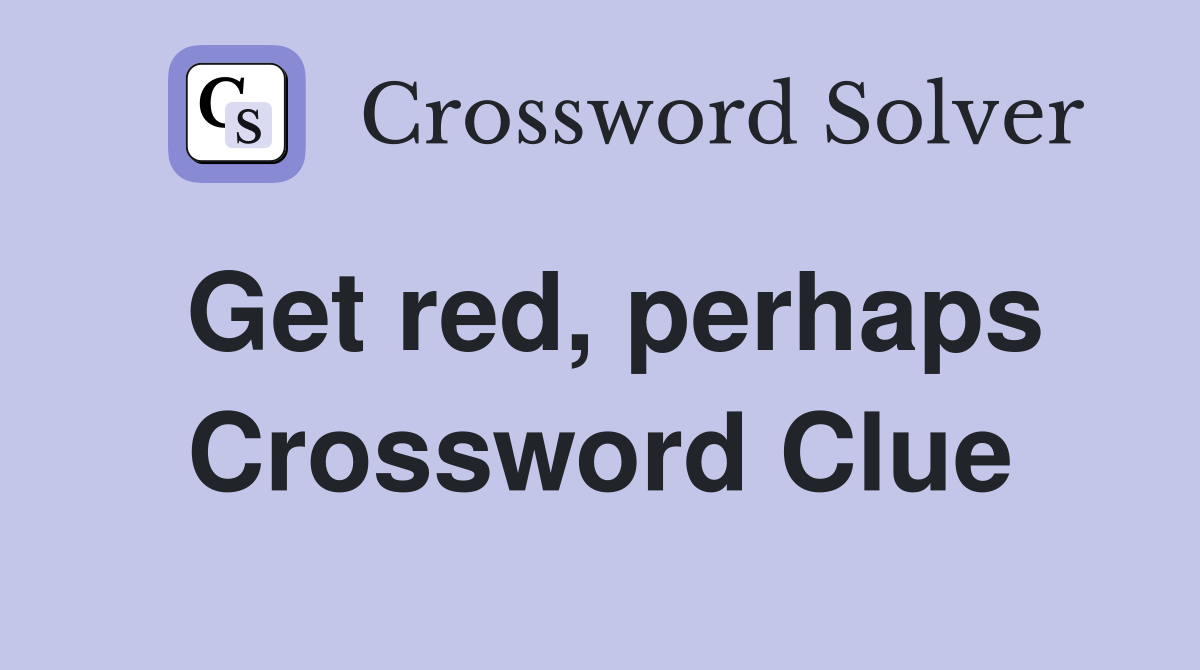 Get red, perhaps Crossword Clue