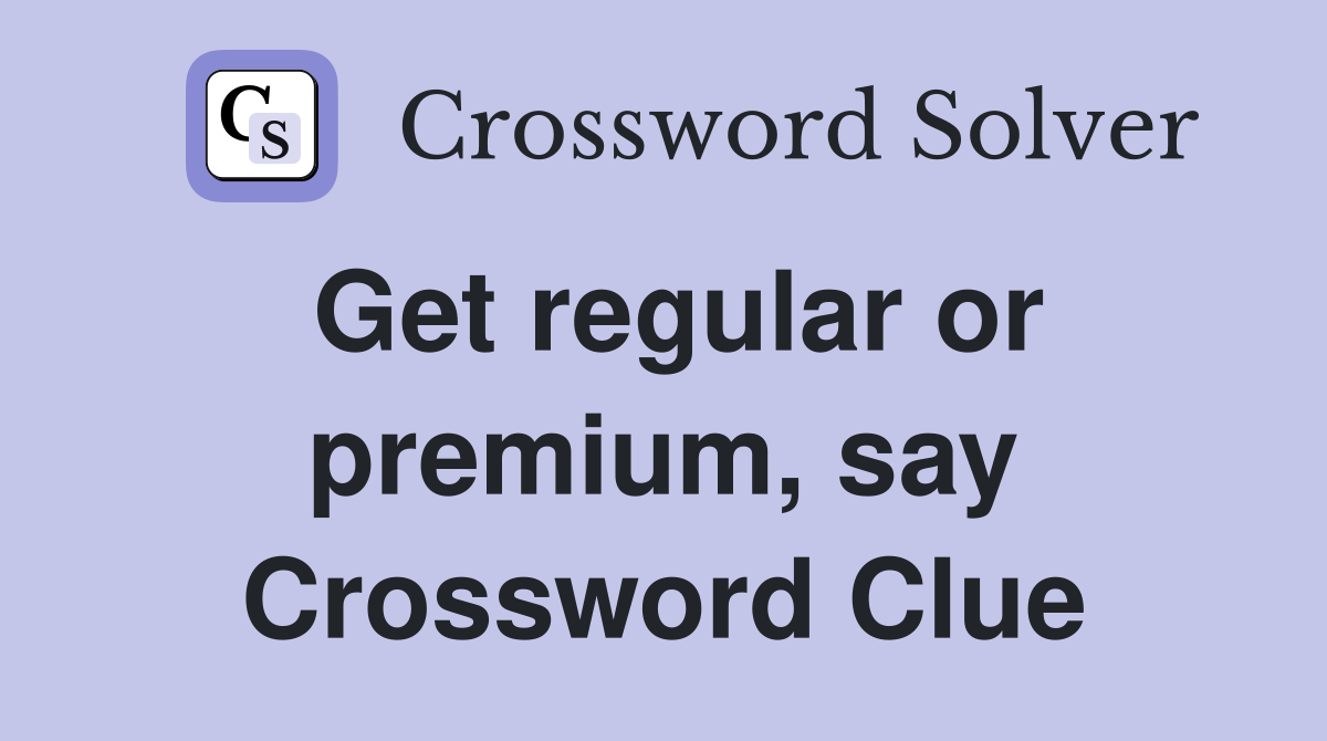 Get regular or premium, say Crossword Clue