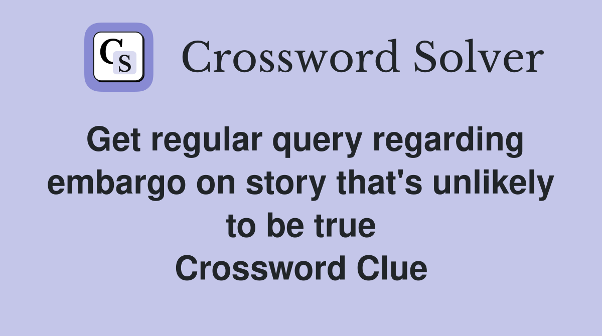 Get regular query regarding embargo on story that's unlikely to be true Crossword Clue