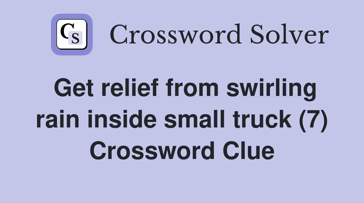 Get relief from swirling rain inside small truck (7) Crossword Clue
