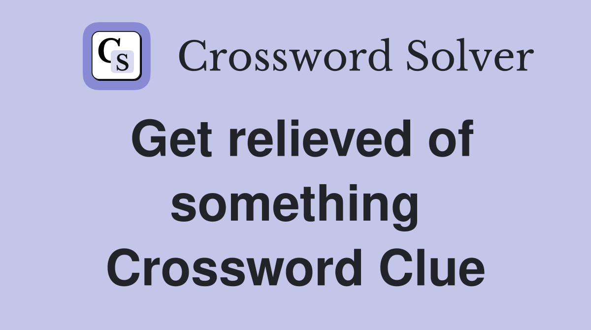 Get relieved of something Crossword Clue