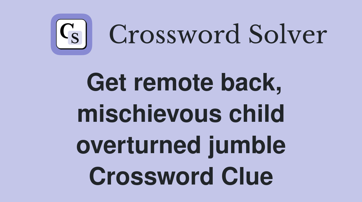 Get remote back, mischievous child overturned jumble Crossword Clue