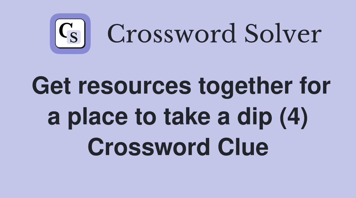 Get resources together for a place to take a dip (4) Crossword Clue