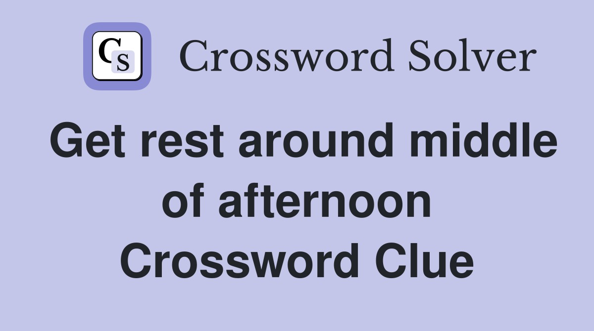 Get rest around middle of afternoon Crossword Clue