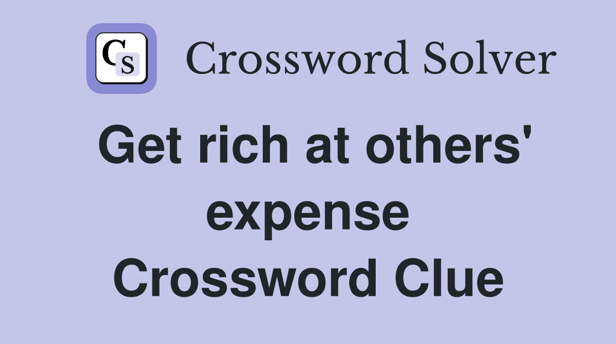 Get rich at others' expense Crossword Clue