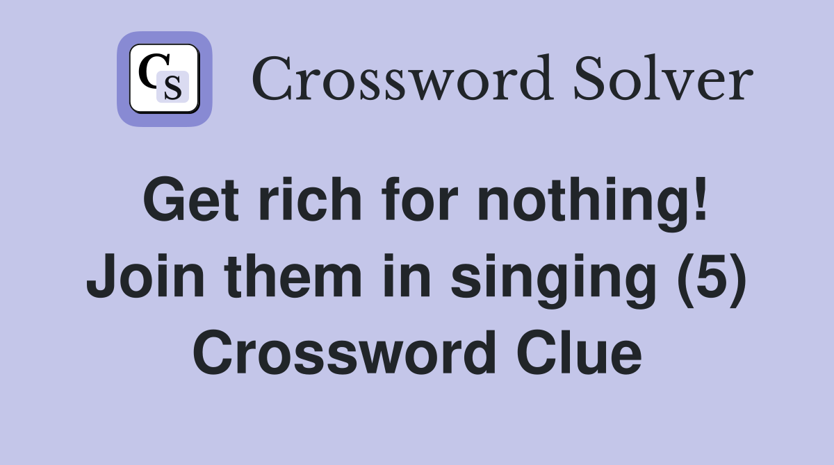 Get rich for nothing! Join them in singing (5) Crossword Clue