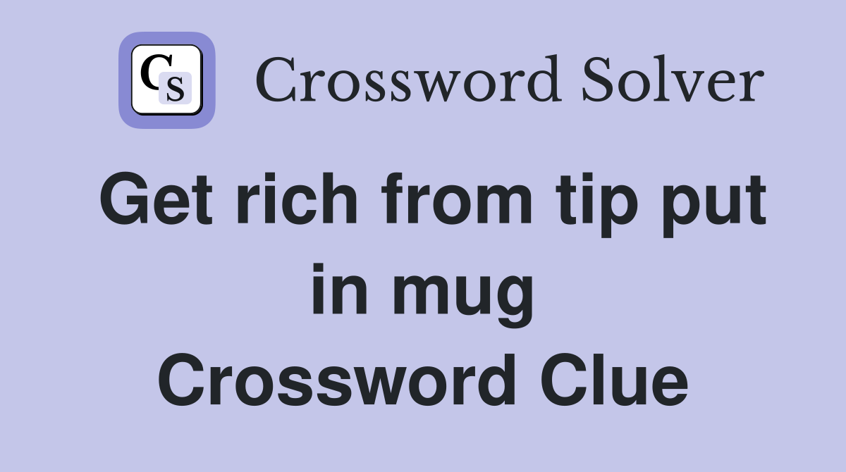 Get rich from tip put in mug Crossword Clue