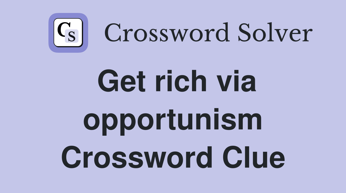 Get rich via opportunism Crossword Clue