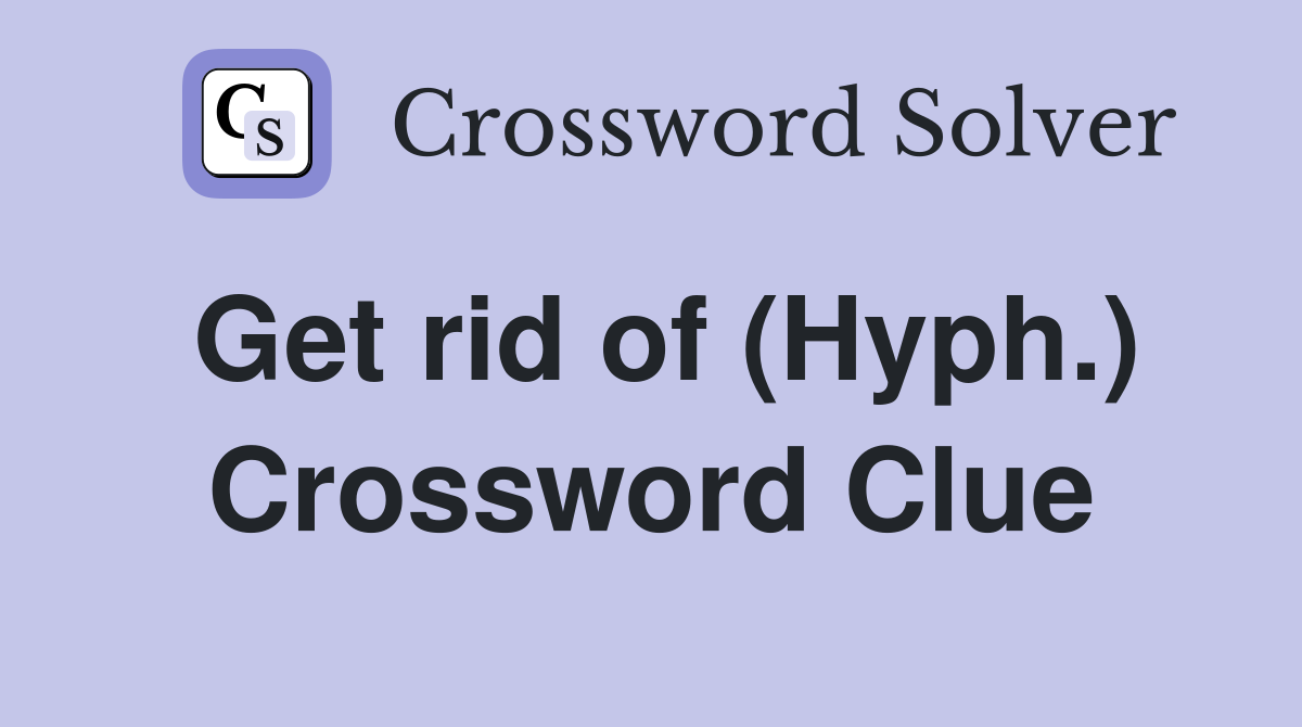 Get rid of (Hyph.) Crossword Clue