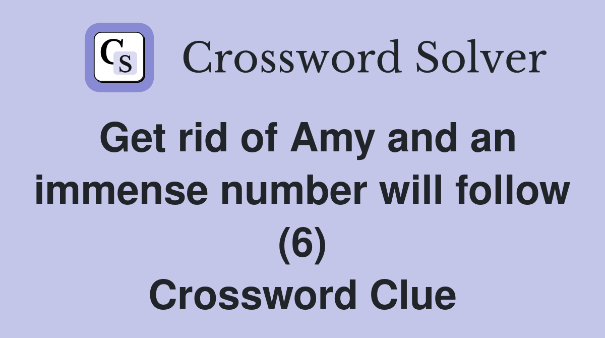 Get rid of Amy and an immense number will follow (6) Crossword Clue