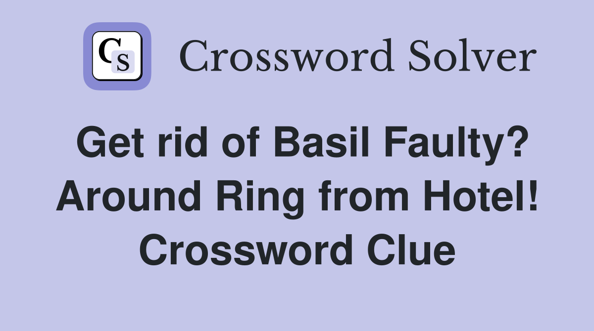 Get rid of Basil Faulty? Around Ring from Hotel! Crossword Clue