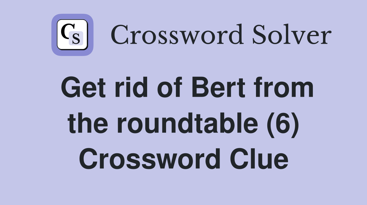 Get rid of Bert from the roundtable (6) Crossword Clue