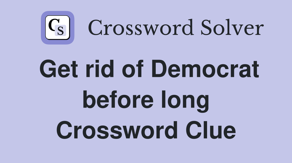 Get rid of Democrat before long Crossword Clue