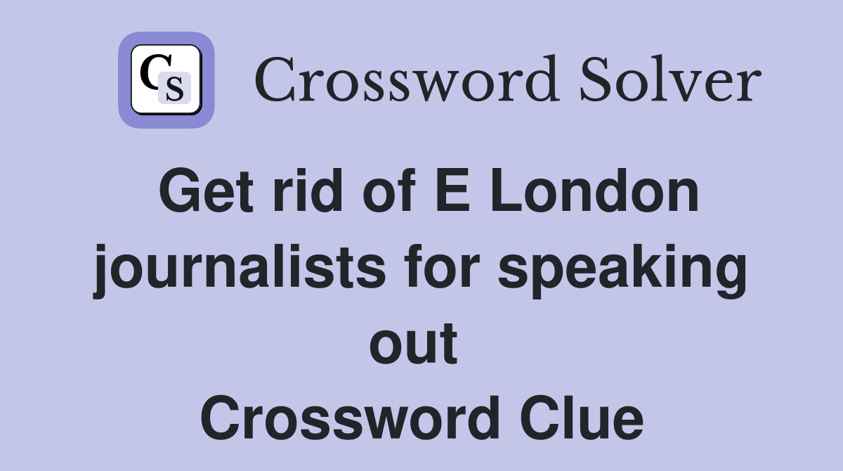 Get rid of E London journalists for speaking out  Crossword Clue