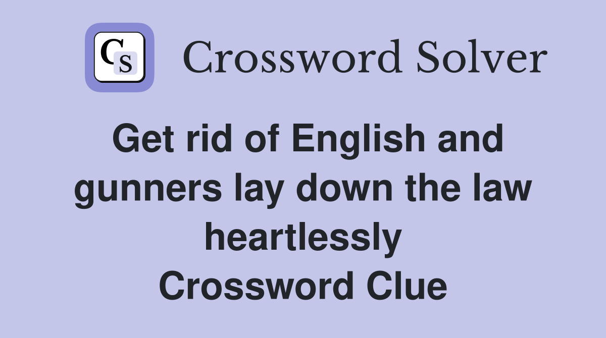 Get rid of English and gunners lay down the law heartlessly Crossword Clue