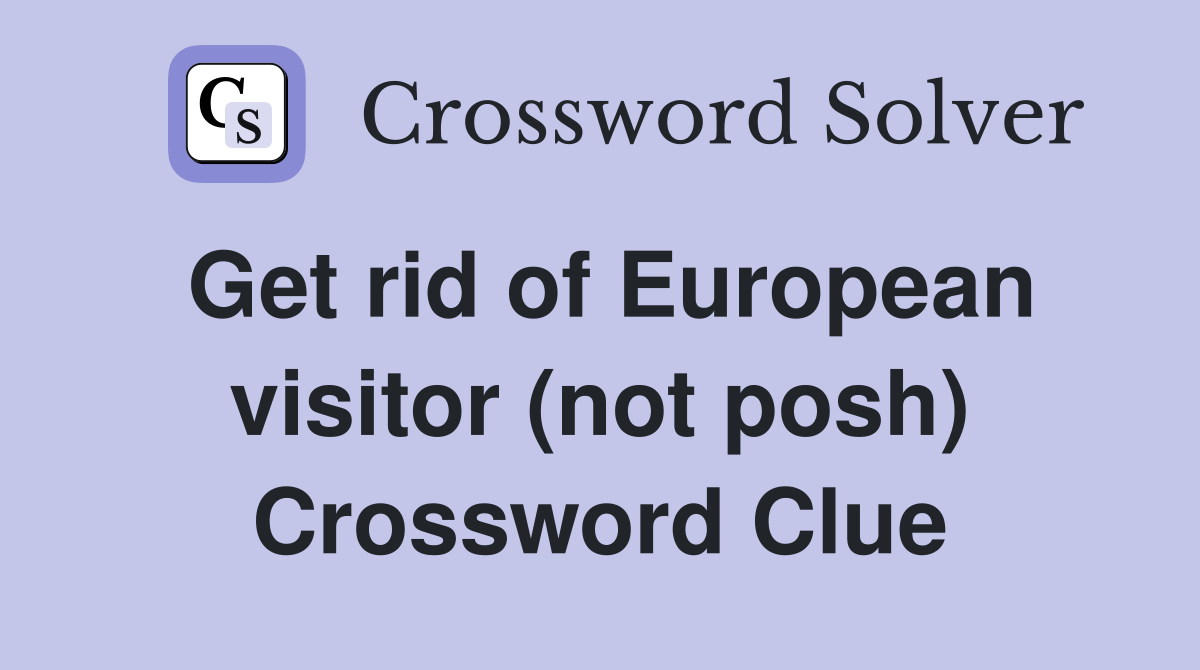 Get rid of European visitor (not posh) Crossword Clue
