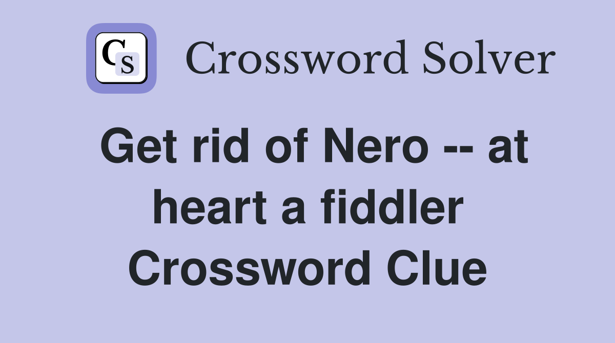 Get rid of Nero -- at heart a fiddler Crossword Clue