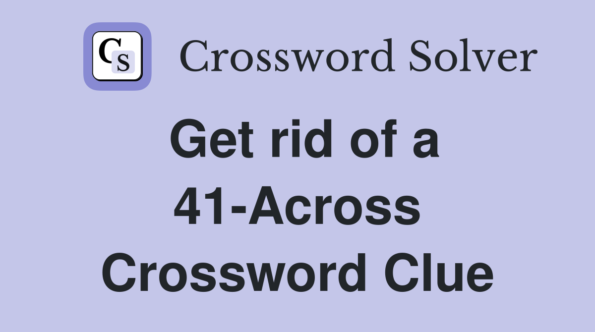 Get rid of a 41-Across Crossword Clue