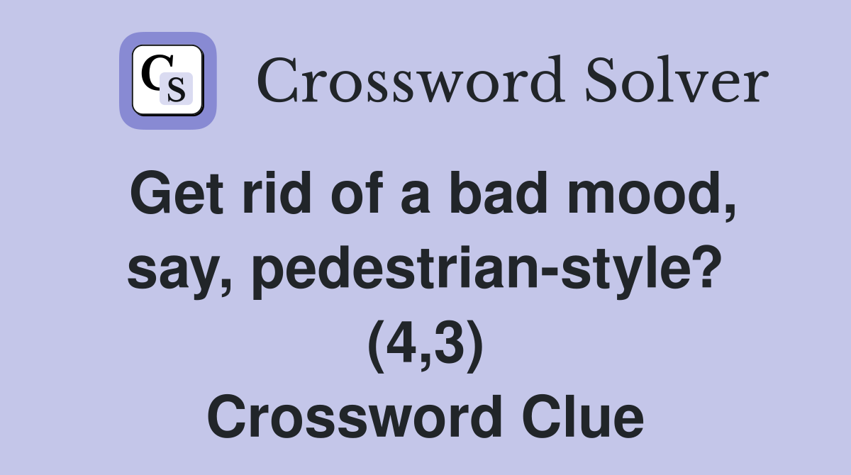 Get rid of a bad mood, say, pedestrian-style? (4,3) Crossword Clue