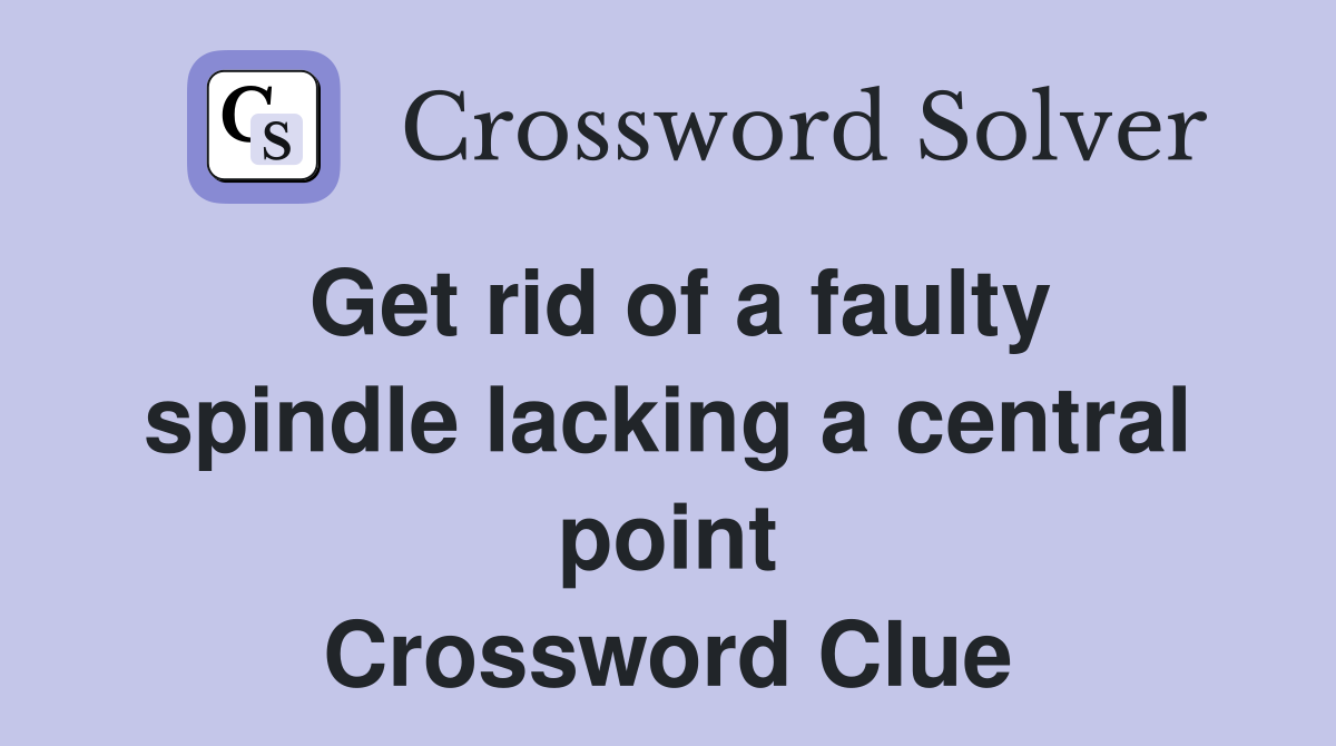 Get rid of a faulty spindle lacking a central point Crossword Clue