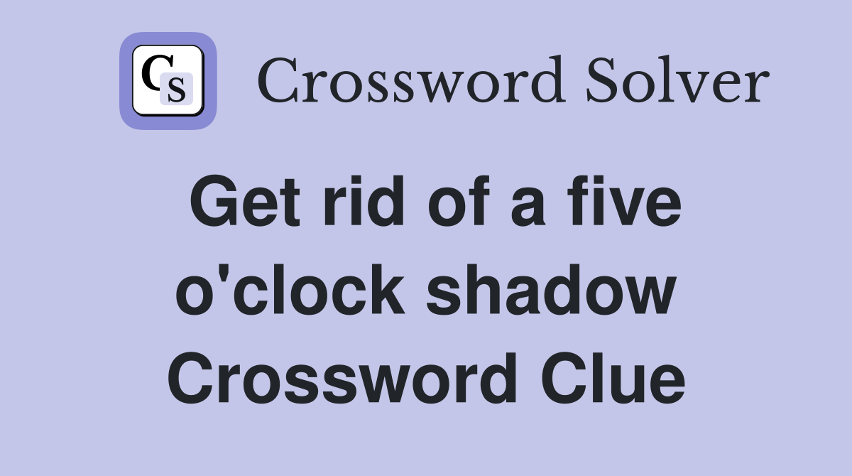 Get rid of a five o'clock shadow Crossword Clue