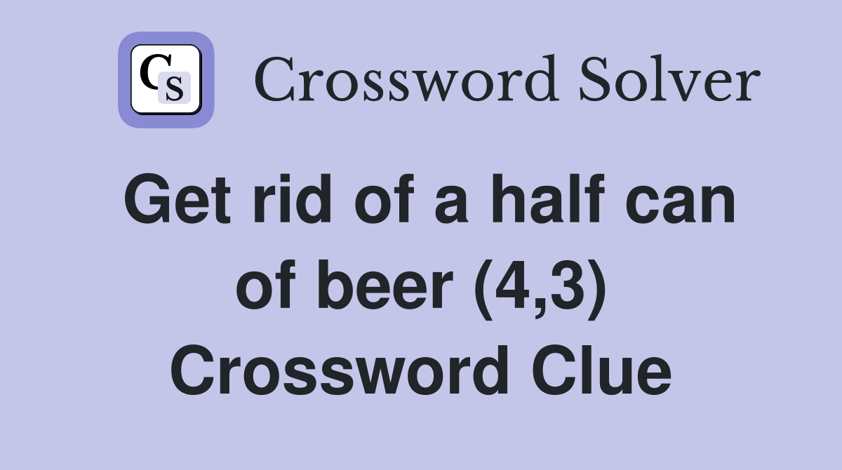 Get rid of a half can of beer (4,3) Crossword Clue